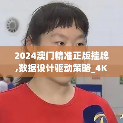 2024澳门精准正版挂牌,数据设计驱动策略_4K12.588-9