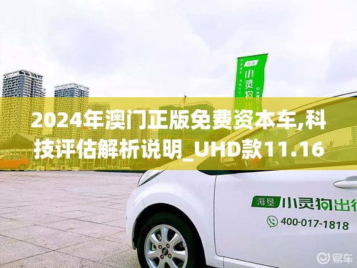 2024年澳门正版免费资本车,科技评估解析说明_UHD款11.166-3