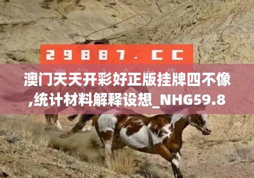 澳门天天开彩好正版挂牌四不像,统计材料解释设想_NHG59.873便签版