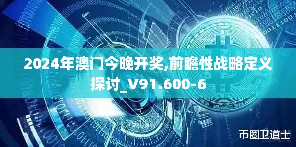 2024年澳门今晚开奖,前瞻性战略定义探讨_V91.600-6