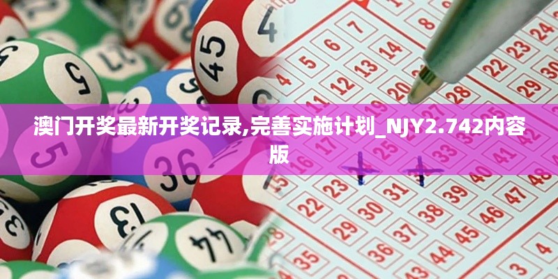 澳门开奖最新开奖记录,完善实施计划_NJY2.742内容版