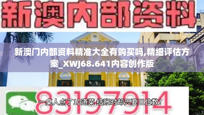 新澳门内部资料精准大全有购买吗,精细评估方案_XWJ68.641内容创作版