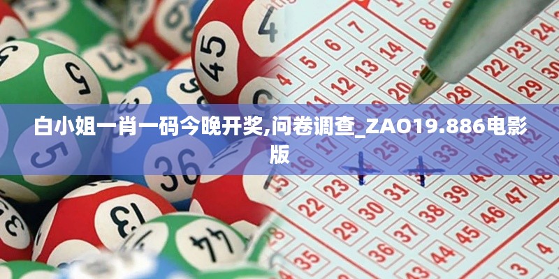 白小姐一肖一码今晚开奖,问卷调查_ZAO19.886电影版