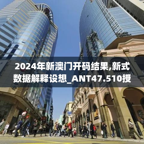 2024年新澳门开码结果,新式数据解释设想_ANT47.510授权版