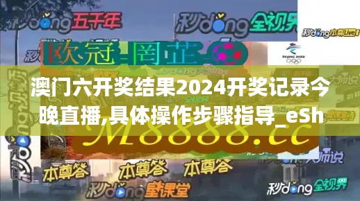 澳门六开奖结果2024开奖记录今晚直播,具体操作步骤指导_eShop140.588-2