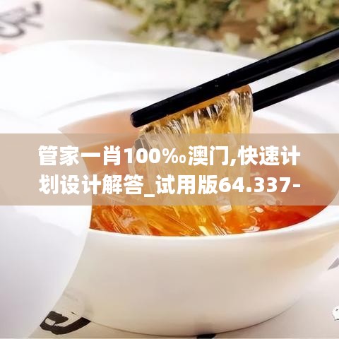 管家一肖100‰澳门,快速计划设计解答_试用版64.337-3