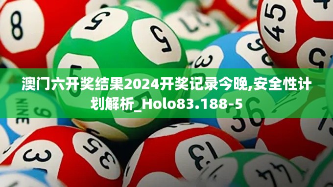 澳门六开奖结果2024开奖记录今晚,安全性计划解析_Holo83.188-5