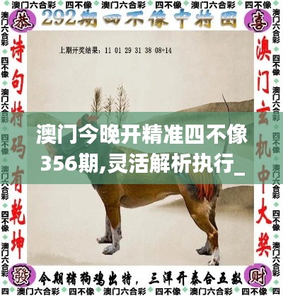 澳门今晚开精准四不像356期,灵活解析执行_7DM132.517-4