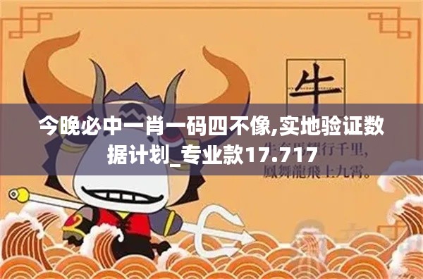 今晚必中一肖一码四不像,实地验证数据计划_专业款17.717