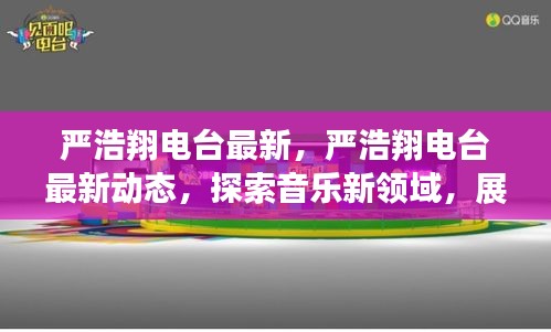 严浩翔电台最新动态，探索音乐新领域，展现魅力风采