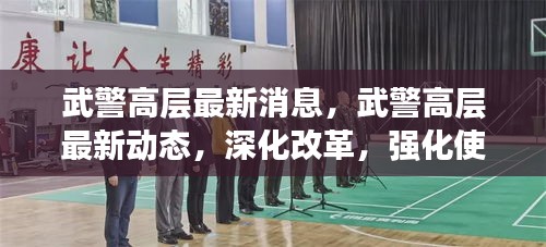 武警高层动态更新，深化改革强化使命，推动军民融合深度发展